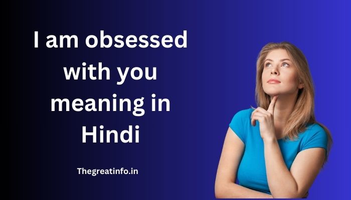 I am obsessed with you meaning in Hindi