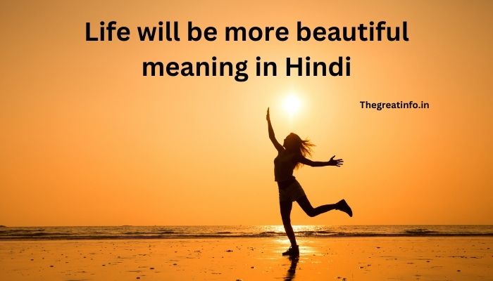 Life will be more beautiful meaning in Hindi